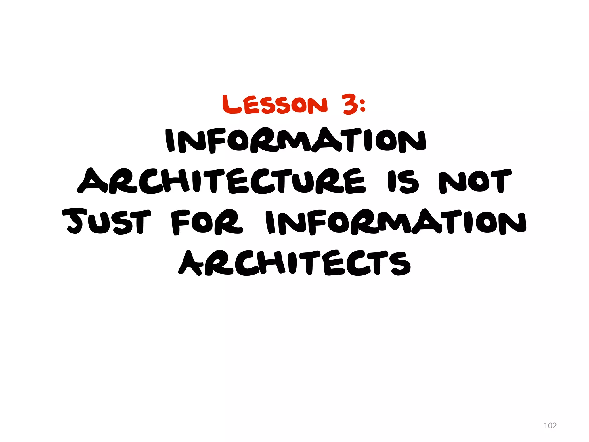 Lesson 3:
Information
architecture is not
just for Information
Architects
102
 