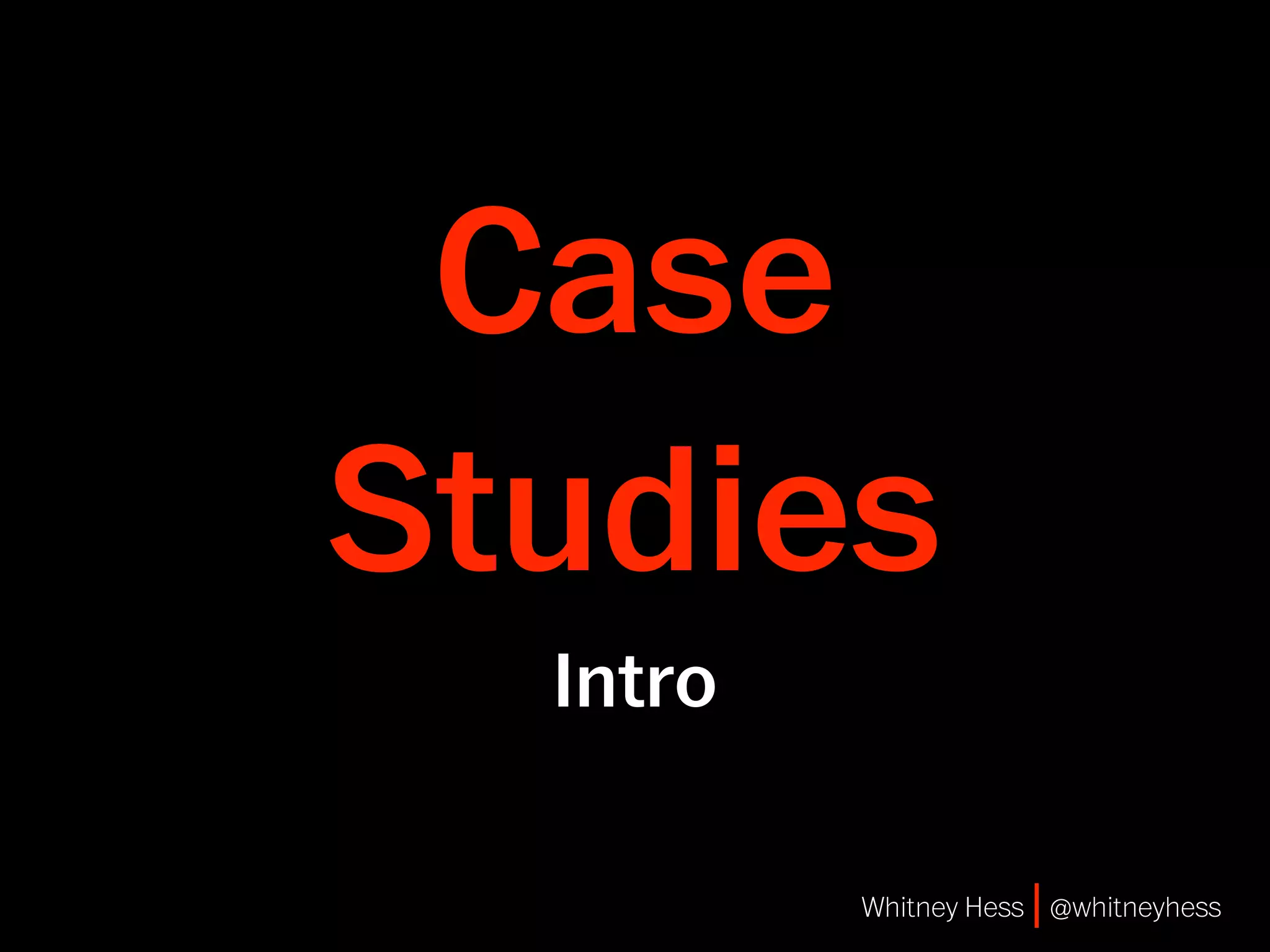 Case
Studies
  Intro

          Whitney Hess | @whitneyhess
 