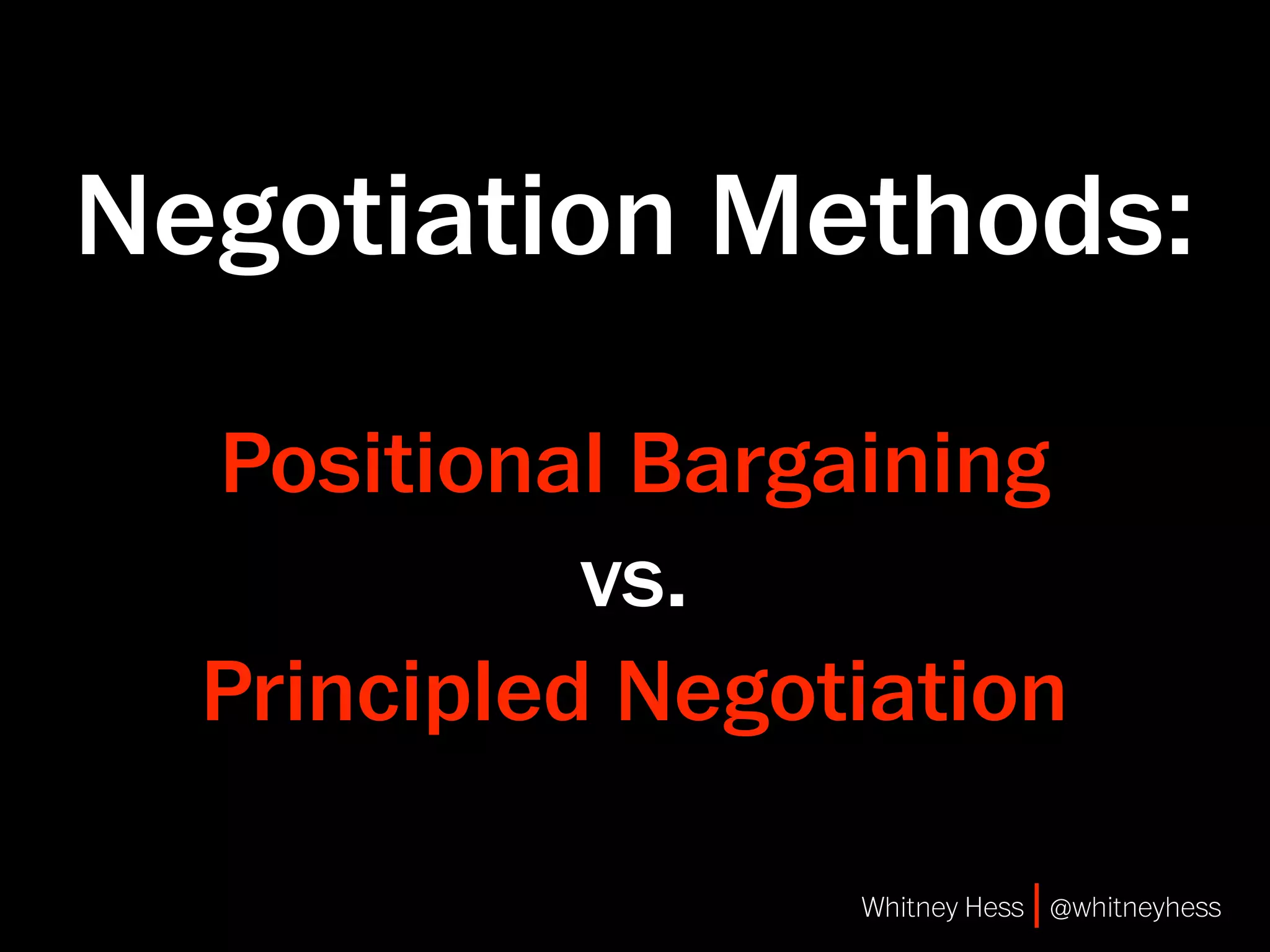 Negotiation Methods:

  Positional Bargaining
            vs.
  Principled Negotiation

                  Whitney Hess | @whitneyhess
 