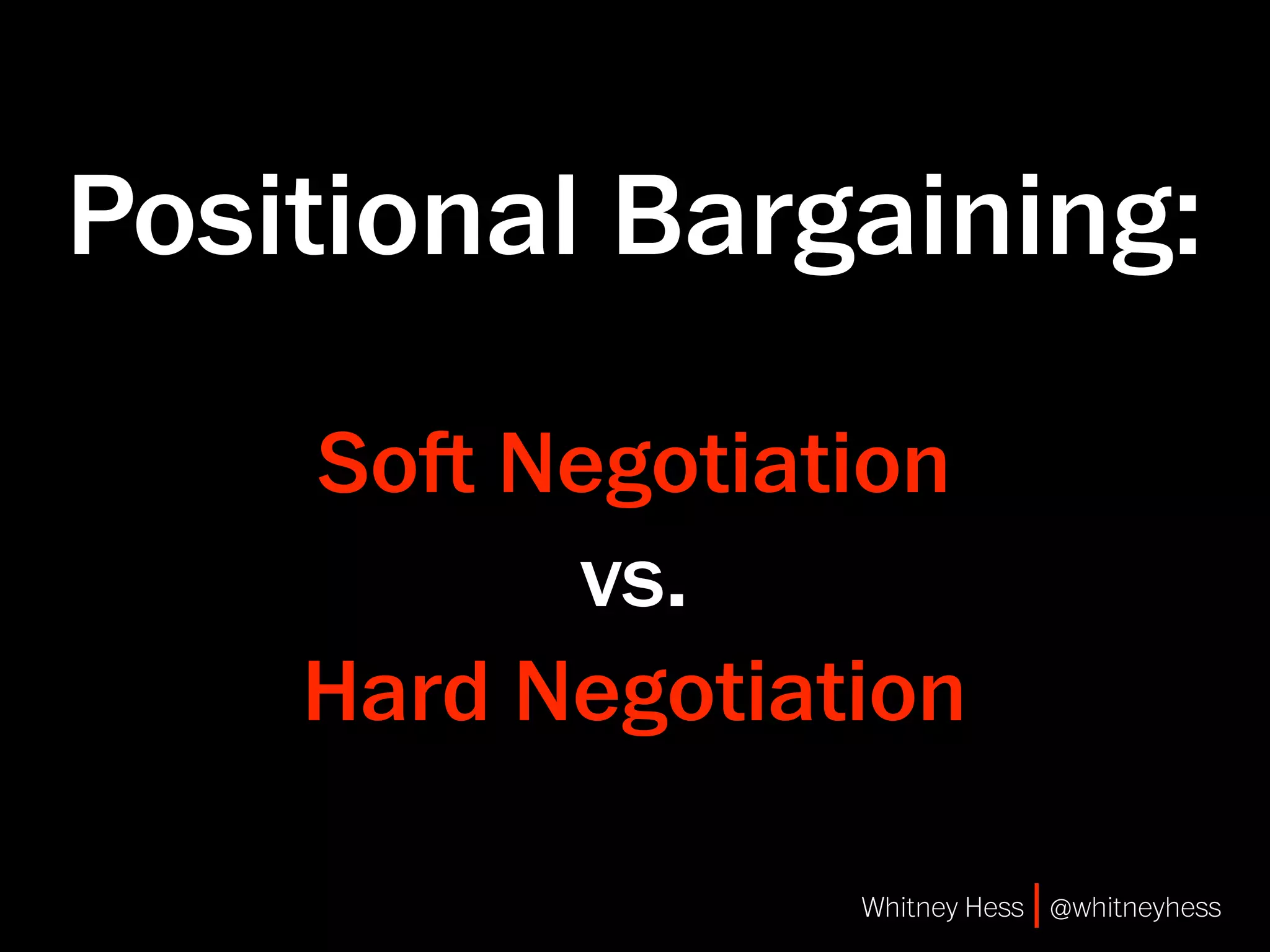Positional Bargaining:

    So Negotiation
          vs.
    Hard Negotiation

                 Whitney Hess | @whitneyhess
 