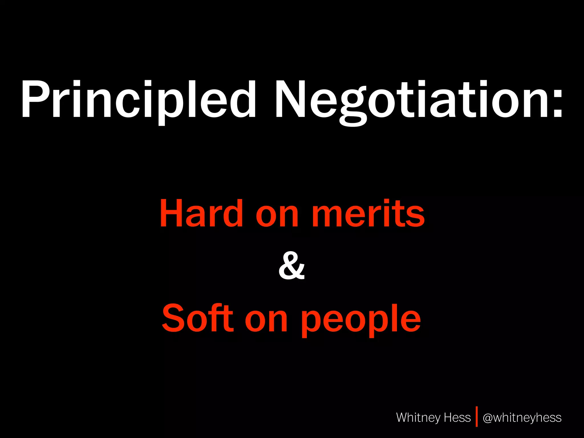 Principled Negotiation:

     Hard on merits
           &
     So on people

                 Whitney Hess | @whitneyhess
 