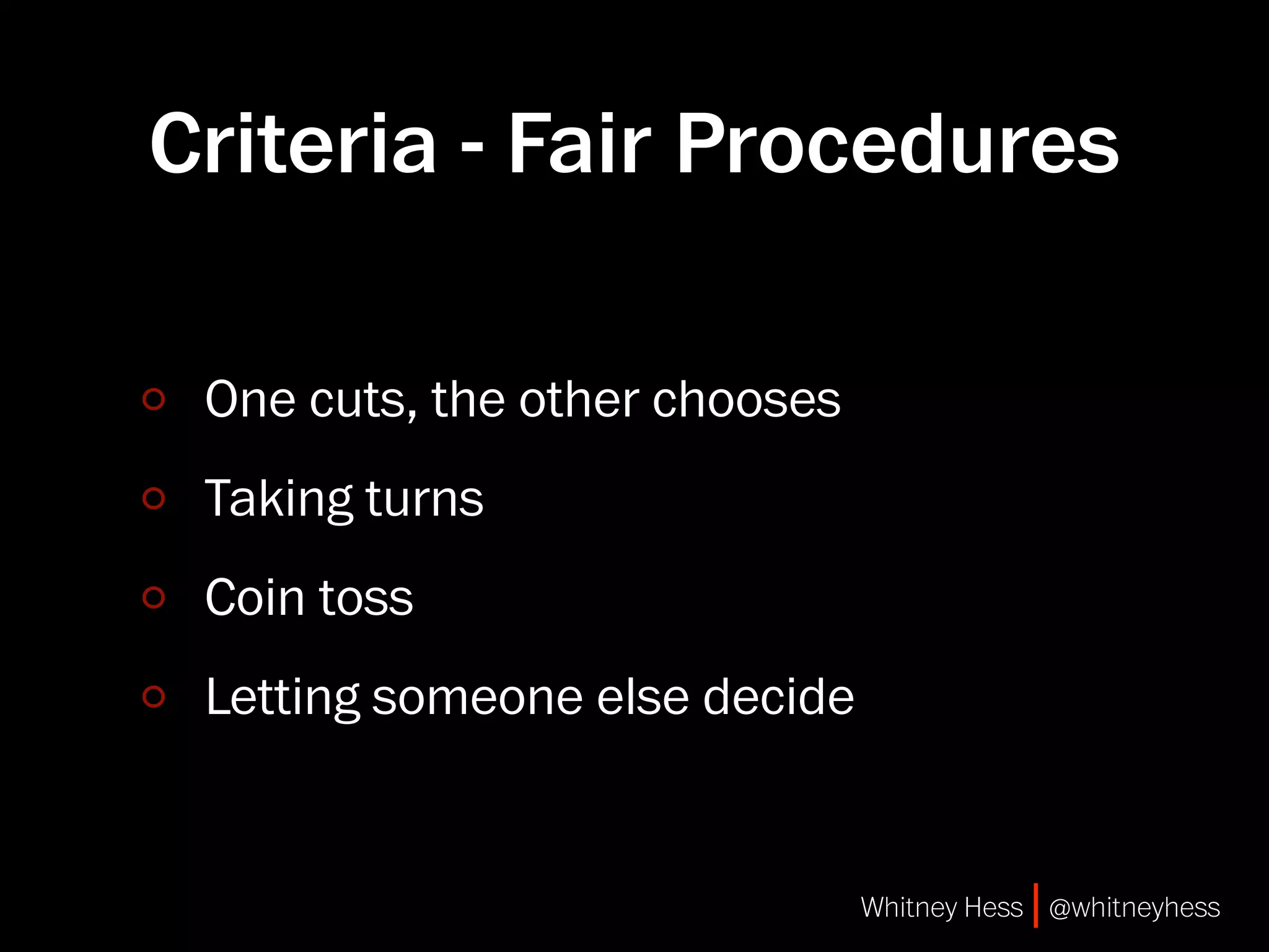 Criteria - Fair Procedures

 One cuts, the other chooses
 Taking turns
 Coin toss
 Letting someone else decide


                               Whitney Hess | @whitneyhess
 