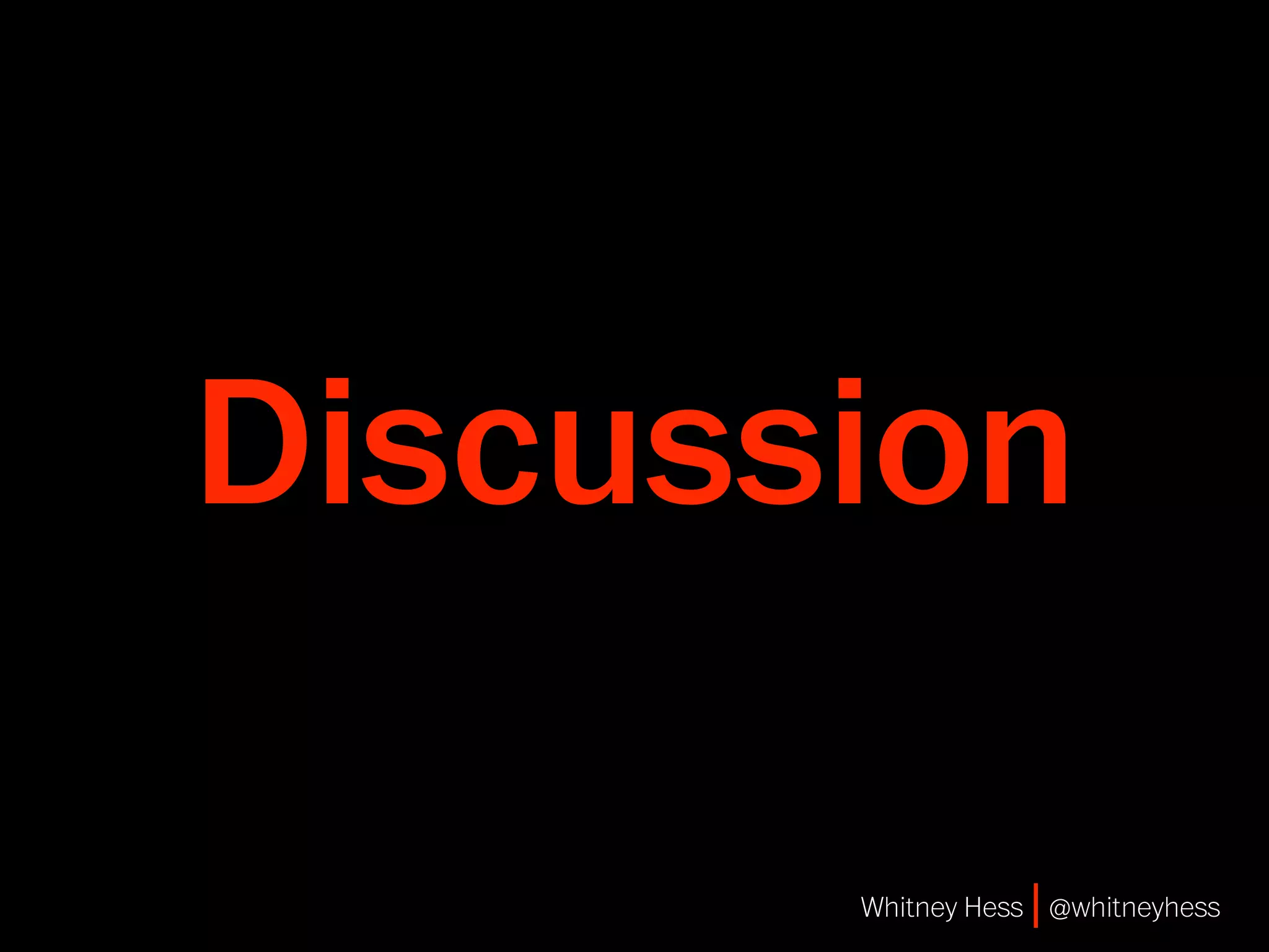 Discussion

       Whitney Hess | @whitneyhess
 
