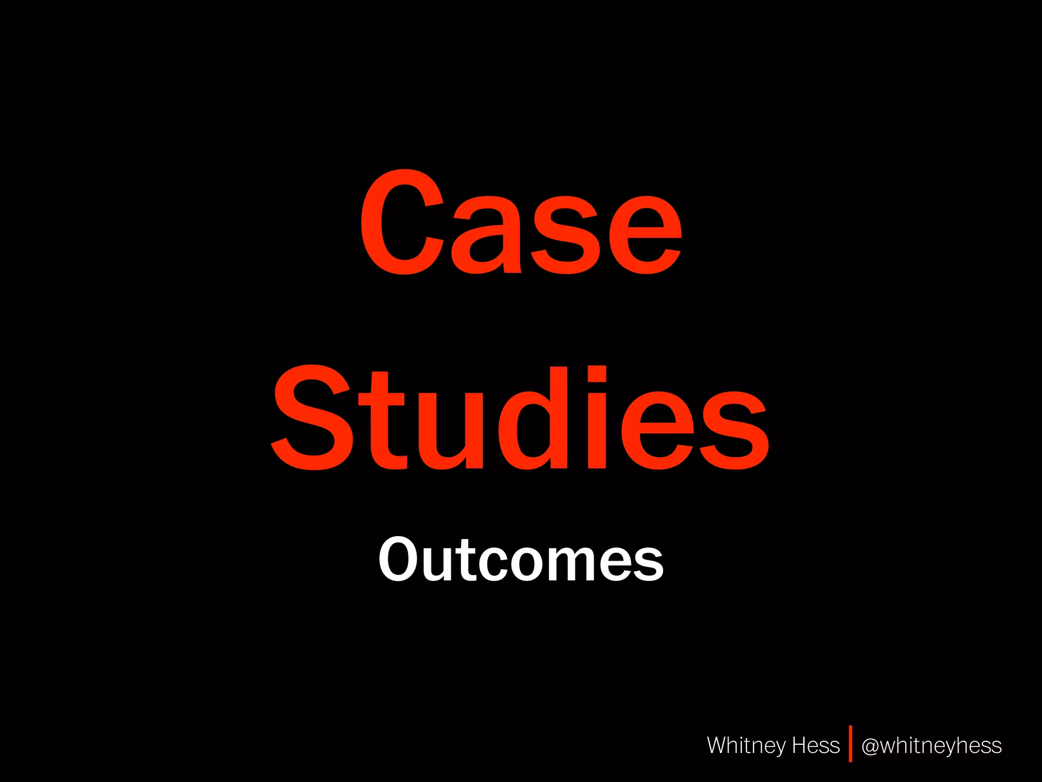 Case
Studies
 Outcomes

            Whitney Hess | @whitneyhess
 