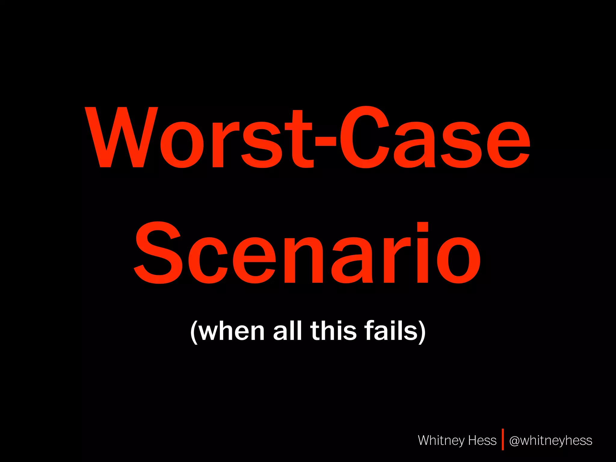 Worst-Case
 Scenario
  (when all this fails)


                      Whitney Hess | @whitneyhess
 