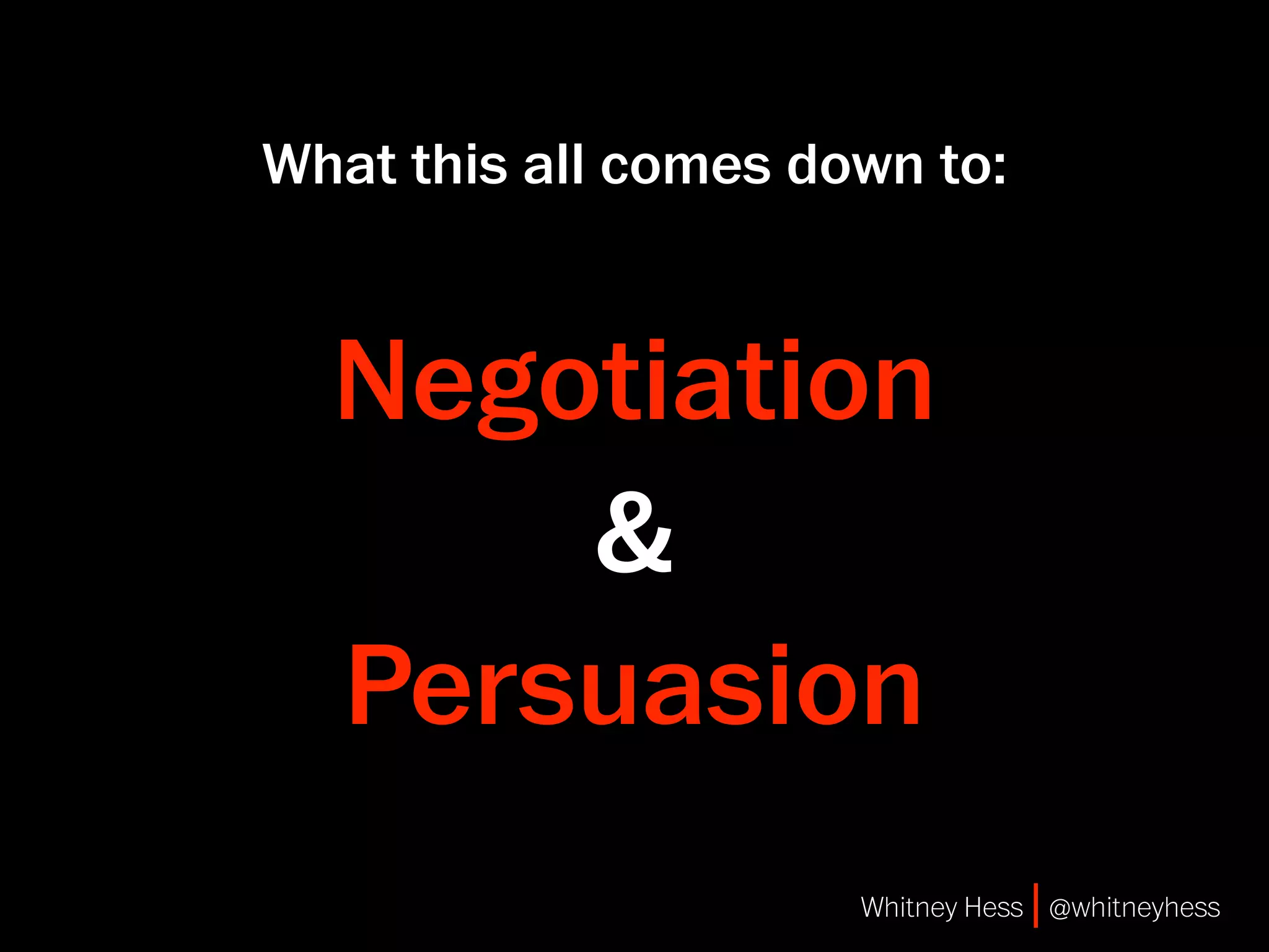What this all comes down to:


  Negotiation
      &
  Persuasion
                      Whitney Hess | @whitneyhess
 