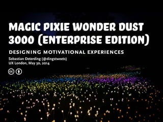 magic pixie wonder dust
3000 (enterprise Edition)
designing motivational experiences
Sebastian Deterding (@dingstweets)
UX London, May 30, 2014
c b
 