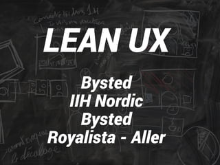 LEAN UX 
! 
Bysted 
IIH Nordic 
Bysted 
Royalista - Aller 
 