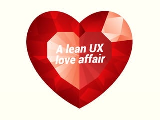 A lean UX 
love affair 
 