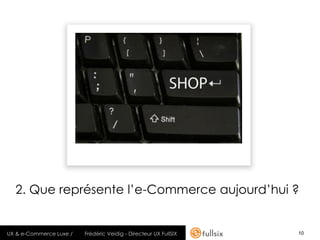 2. Que représente l’e-Commerce aujourd’hui ?


UX & e-Commerce Luxe /   Frédéric Veidig - Directeur UX FullSIX   10
 