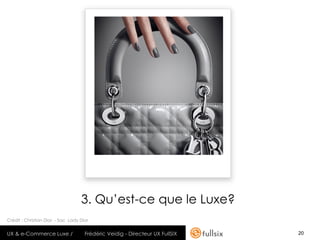 3. Qu’est-ce que le Luxe?
Crédit : Christian Dior - Sac Lady Dior


UX & e-Commerce Luxe /               Frédéric Veidig - Directeur UX FullSIX   20
 