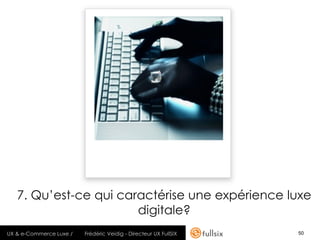 7. Qu’est-ce qui caractérise une expérience luxe
                       digitale?
UX & e-Commerce Luxe /   Frédéric Veidig - Directeur UX FullSIX   50
 
