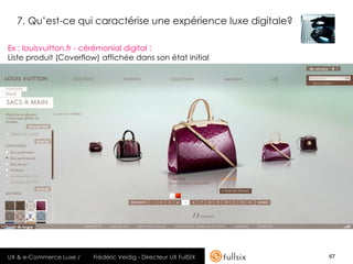 7. Qu’est-ce qui caractérise une expérience luxe digitale?

Ex : louisvuitton.fr - cérémonial digital :
Liste produit (Coverflow) affichée dans son état initial




UX & e-Commerce Luxe /   Frédéric Veidig - Directeur UX FullSIX   67
 