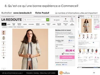 8. Qu’est-ce qu’une bonne expérience e-Commerce?

Illustration www.laredoute.fr       Fiche Produit             Le nombre d’informations utiles est important




UX & e-Commerce Luxe /   Frédéric Veidig - Directeur UX FullSIX                                       77
 