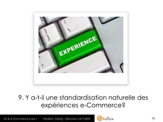 9. Y a-t-il une standardisation naturelle des
                  expériences e-Commerce?
UX & e-Commerce Luxe /   Frédéric Veidig - Directeur UX FullSIX   79
 