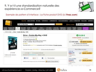 9. Y a-t-il une standardisation naturelle des
  expériences e-Commerce?

    Exemple de pattern d’interface : La Fiche produit DVD (ici Fnac.com)




UX & e-Commerce Luxe /   Frédéric Veidig - Directeur UX FullSIX            85
 