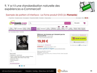 9. Y a-t-il une standardisation naturelle des
  expériences e-Commerce?

    Exemple de pattern d’interface : La Fiche produit DVD (ici Pixmania)




UX & e-Commerce Luxe /   Frédéric Veidig - Directeur UX FullSIX            86
 