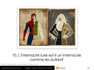 10. L’internaute luxe est-il un internaute
                           comme les autres?
Crédits : http://society6.com/artist/r0gue by Danny Haas


 UX & e-Commerce Luxe /             Frédéric Veidig - Directeur UX FullSIX   87
 
