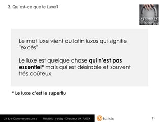 3. Qu’est-ce que le Luxe?




          Le mot luxe vient du latin luxus qui signifie
          "excès"

          Le luxe...