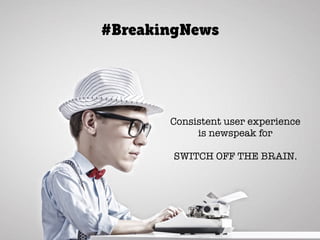 @axbom
Consistent user experience
is newspeak for
SWITCH OFF THE BRAIN.
#BreakingNews
 