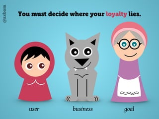 @axbom
You muﬆ decide where your loyalty lies.
user business goal
 