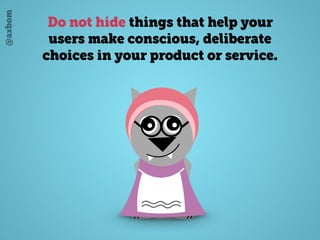 @axbom
Do not hide things that help your
users make conscious, deliberate
choices in your product or service.
 