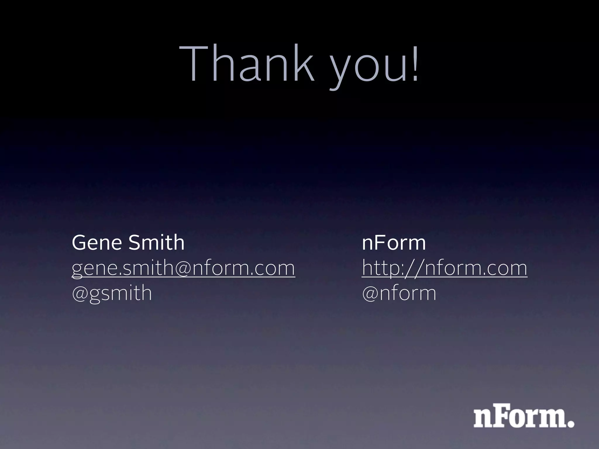 Thank you!


Gene Smith             nForm
gene.smith@nform.com   http://nform.com
@gsmith                @nform
 