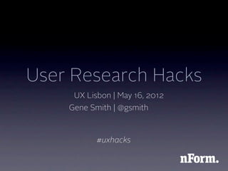 User Research Hacks
     UX Lisbon | May 16, 2012
    Gene Smith | @gsmith



           #uxhacks
 