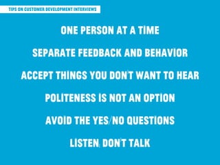 tips on customer development interviews
one person at a time
separate feedback and behavior
accept things you don’t want t...