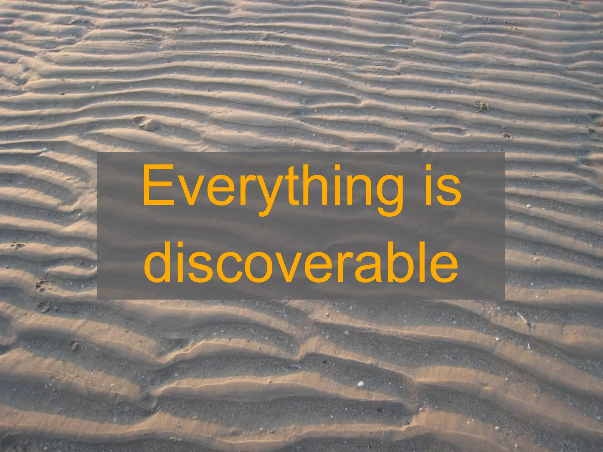 Everything is
discoverable
 