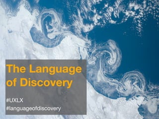 The Language
of Discovery
#UXLX
#languageofdiscovery
 