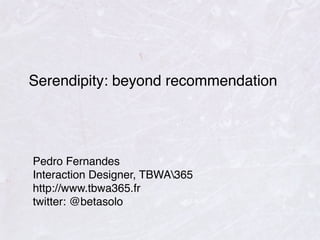 Serendipity: beyond recommendation




Pedro Fernandes
Interaction Designer, TBWA365
http://www.tbwa365.fr
twitter: @betasolo
 