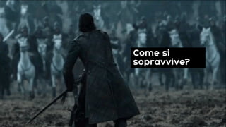 Come si
sopravvive?
 