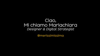 Ciao,
Mi chiamo Mariachiara
Designer & Digital Strategist
@merissimissima
 