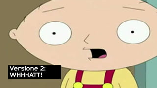 Versione 2:
WHHHATT!
 