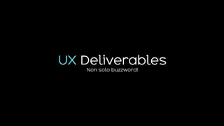 UX Deliverables
Non solo buzzword!
 