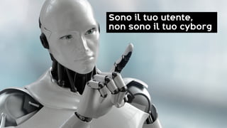Sono il tuo utente,
non sono il tuo cyborg
 
