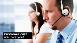 Customer care:
we love you!
 