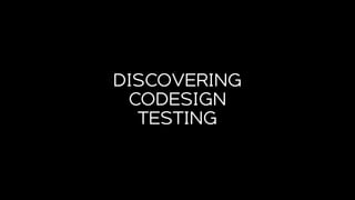 DISCOVERING
CODESIGN
TESTING
 