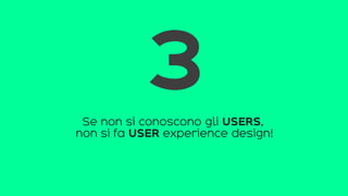 Se non si conoscono gli USERS,
non si fa USER experience design!
3
 