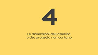 Le dimensioni dell’azienda
o del progetto non contano
4
 