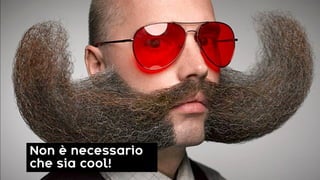 Non è necessario
che sia cool!
 