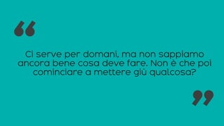 Ci serve per domani, ma non sappiamo
ancora bene cosa deve fare. Non è che poi
cominciare a mettere giù qualcosa?
“ “
 