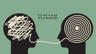 It’s not a bug!
It’s a feature!
 