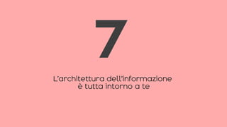 L’architettura dell’informazione
è tutta intorno a te
7
 