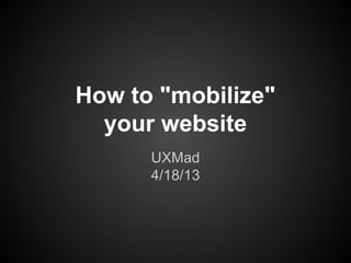 How to "mobilize"
your website
UXMad
4/18/13
 