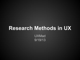 Research Methods in UX
UXMad
9/19/13
 