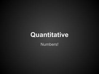 Numbers!
Quantitative
 
