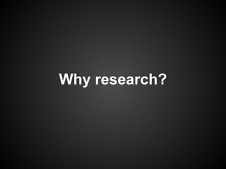 Why research?
 