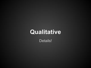Details!
Qualitative
 